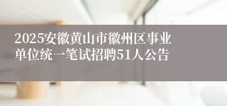 2025安徽黄山市徽州区事业单位统一笔试招聘51人公告