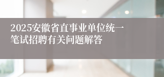 2025安徽省直事业单位统一笔试招聘有关问题解答