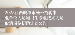 2025江西鹰潭市统一招聘事业单位人员和卫生专业技术人员取消岗位招聘计划公告