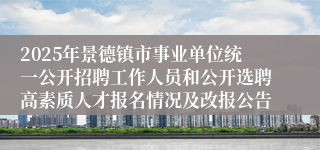 2025年景德镇市事业单位统一公开招聘工作人员和公开选聘高素质人才报名情况及改报公告
