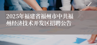 2025年福建省福州市中共福州经济技术开发区招聘公告