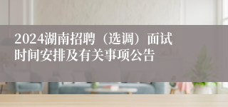 2024湖南招聘（选调）面试时间安排及有关事项公告