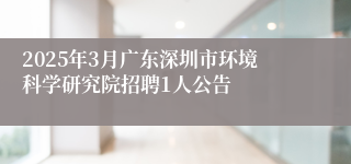 2025年3月广东深圳市环境科学研究院招聘1人公告