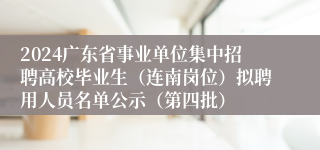 2024广东省事业单位集中招聘高校毕业生（连南岗位）拟聘用人员名单公示（第四批）