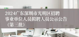 2024广东深圳市光明区招聘事业单位人员拟聘人员公示公告（第三批）
