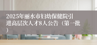 2025年丽水市妇幼保健院引进高层次人才8人公告（第一批）