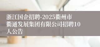 浙江国企招聘-2025衢州市衢通发展集团有限公司招聘10人公告