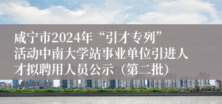 咸宁市2024年“引才专列”活动中南大学站事业单位引进人才拟聘用人员公示（第二批）