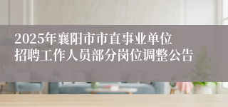 2025年襄阳市市直事业单位招聘工作人员部分岗位调整公告