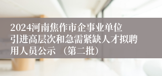 2024河南焦作市企事业单位引进高层次和急需紧缺人才拟聘用人员公示 （第二批）