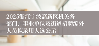 2025浙江宁波高新区机关各部门、事业单位及街道招聘编外人员拟录用人选公示