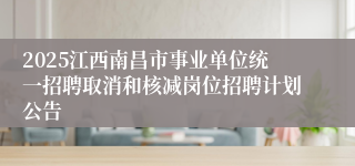2025江西南昌市事业单位统一招聘取消和核减岗位招聘计划公告