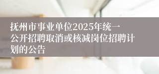 抚州市事业单位2025年统一公开招聘取消或核减岗位招聘计划的公告