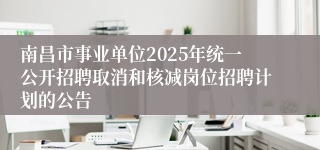 南昌市事业单位2025年统一公开招聘取消和核减岗位招聘计划的公告