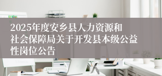 2025年度安乡县人力资源和社会保障局关于开发县本级公益性岗位公告