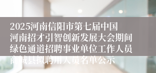 2025河南信阳市第七届中国河南招才引智创新发展大会期间绿色通道招聘事业单位工作人员商城县拟聘用人员名单公示