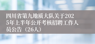 四川省第九地质大队关于2025年上半年公开考核招聘工作人员公告（26人）