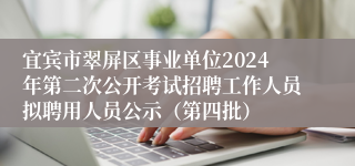 宜宾市翠屏区事业单位2024年第二次公开考试招聘工作人员拟聘用人员公示（第四批）