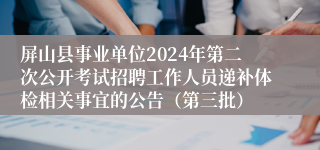 屏山县事业单位2024年第二次公开考试招聘工作人员递补体检相关事宜的公告（第三批）