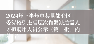 2024年下半年中共昆都仑区委党校引进高层次和紧缺急需人才拟聘用人员公示（第一批，内蒙古）
