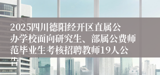 2025四川德阳经开区直属公办学校面向研究生、部属公费师范毕业生考核招聘教师19人公告
