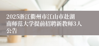 2025浙江衢州市江山市赴湖南师范大学提前招聘新教师3人公告