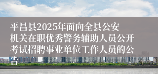 平昌县2025年面向全县公安机关在职优秀警务辅助人员公开考试招聘事业单位工作人员的公告