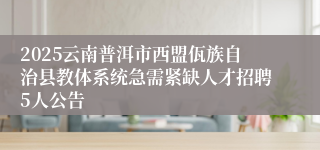 2025云南普洱市西盟佤族自治县教体系统急需紧缺人才招聘5人公告