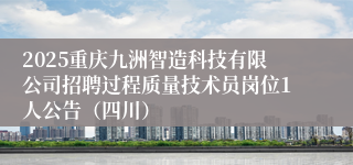 2025重庆九洲智造科技有限公司招聘过程质量技术员岗位1人公告（四川）