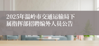 2025年温岭市交通运输局下属指挥部招聘编外人员公告