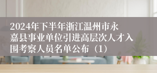 2024年下半年浙江温州市永嘉县事业单位引进高层次人才入围考察人员名单公布（1）