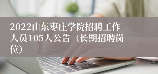 2022山东枣庄学院招聘工作人员105人公告（长期招聘岗位）