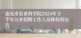 南充市农业科学院2024年下半年公开招聘工作人员体检的公告