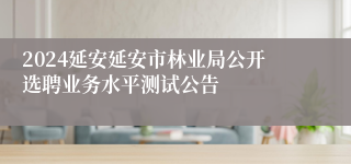 2024延安延安市林业局公开选聘业务水平测试公告