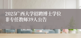 2025广西大学招聘博士学位非专任教师39人公告
