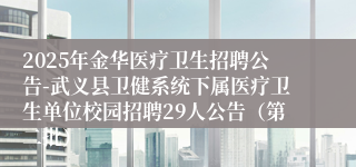 2025年金华医疗卫生招聘公告-武义县卫健系统下属医疗卫生单位校园招聘29人公告（第二批）