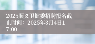 2025顺义卫健委招聘报名截止时间：2025年3月4日17:00