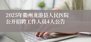 2025年衢州龙游县人民医院公开招聘工作人员4人公告
