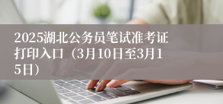 2025湖北公务员笔试准考证打印入口（3月10日至3月15日）