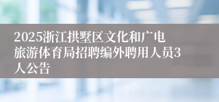 2025浙江拱墅区文化和广电旅游体育局招聘编外聘用人员3人公告