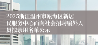 2025浙江温州市瓯海区新居民服务中心面向社会招聘编外人员拟录用名单公示