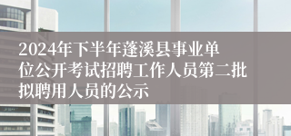 2024年下半年蓬溪县事业单位公开考试招聘工作人员第二批拟聘用人员的公示