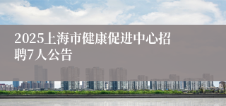 2025上海市健康促进中心招聘7人公告
