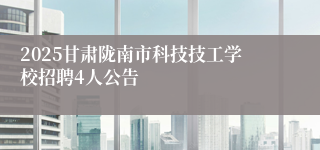 2025甘肃陇南市科技技工学校招聘4人公告