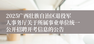 2025广西壮族自治区退役军人事务厅关于所属事业单位统一公开招聘开考信息的公告 