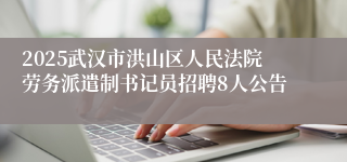 2025武汉市洪山区人民法院劳务派遣制书记员招聘8人公告