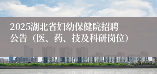 2025湖北省妇幼保健院招聘公告（医、药、技及科研岗位）