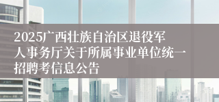 2025广西壮族自治区退役军人事务厅关于所属事业单位统一招聘考信息公告