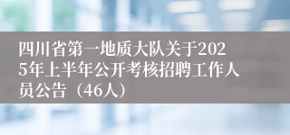 四川省第一地质大队关于2025年上半年公开考核招聘工作人员公告（46人）