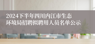 2024下半年四川内江市生态环境局招聘拟聘用人员名单公示